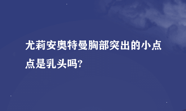 尤莉安奥特曼胸部突出的小点点是乳头吗?