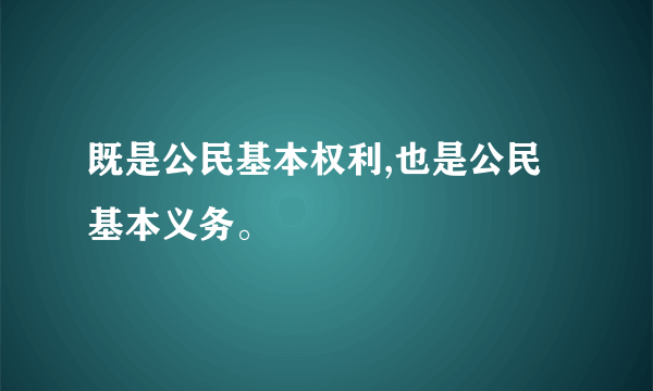 既是公民基本权利,也是公民基本义务。