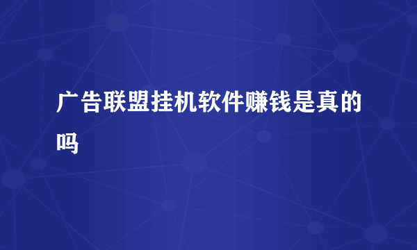 广告联盟挂机软件赚钱是真的吗