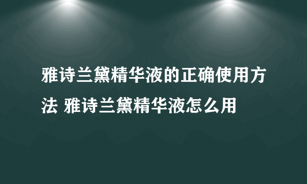 雅诗兰黛精华液的正确使用方法 雅诗兰黛精华液怎么用