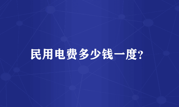 民用电费多少钱一度？