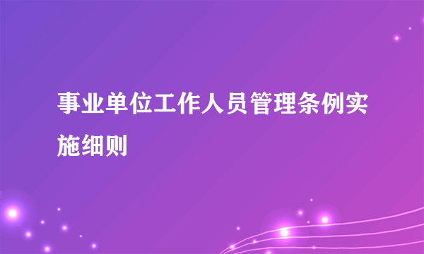 事业单位工作人员管理条例实施细则