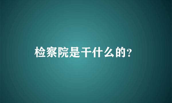 检察院是干什么的？