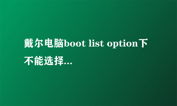 戴尔电脑boot list option下不能选择legacy