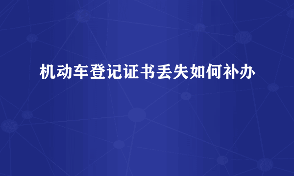 机动车登记证书丢失如何补办