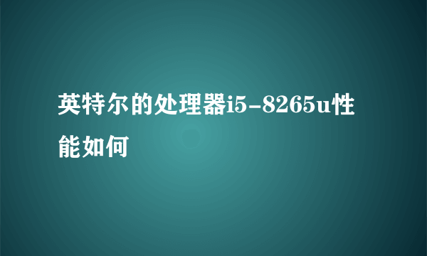 英特尔的处理器i5-8265u性能如何