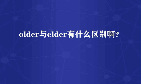 older与elder有什么区别啊？