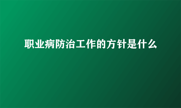 职业病防治工作的方针是什么