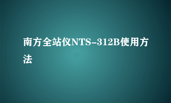 南方全站仪NTS-312B使用方法