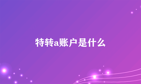 特转a账户是什么