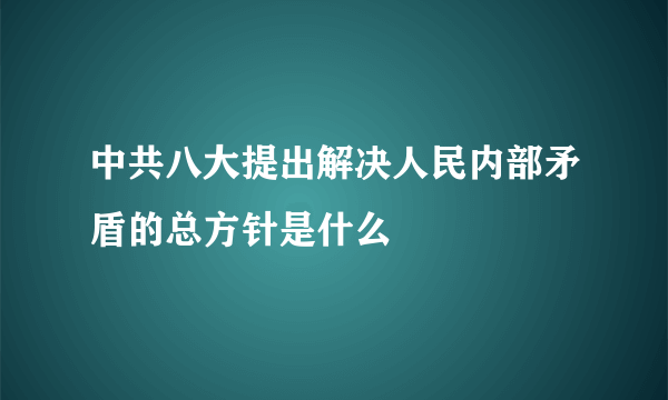 中共八大提出解决人民内部矛盾的总方针是什么