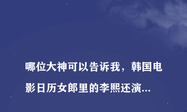 
哪位大神可以告诉我，韩国电影日历女郎里的李熙还演过那些电影？求名字？
