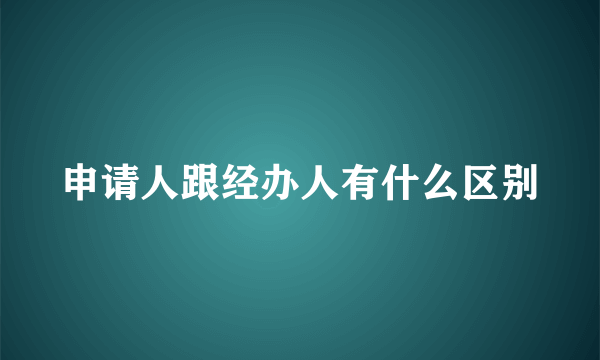 申请人跟经办人有什么区别