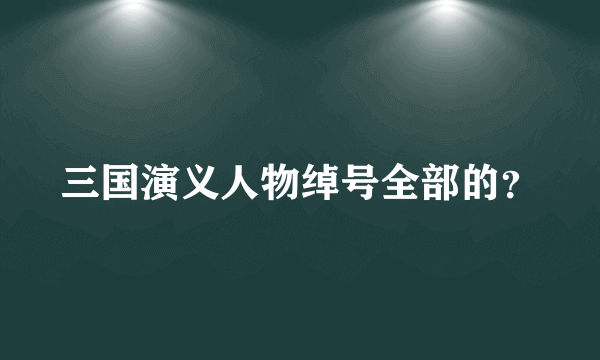 三国演义人物绰号全部的？