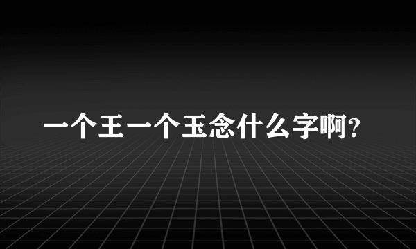 一个王一个玉念什么字啊？