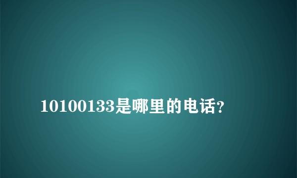 
10100133是哪里的电话？
