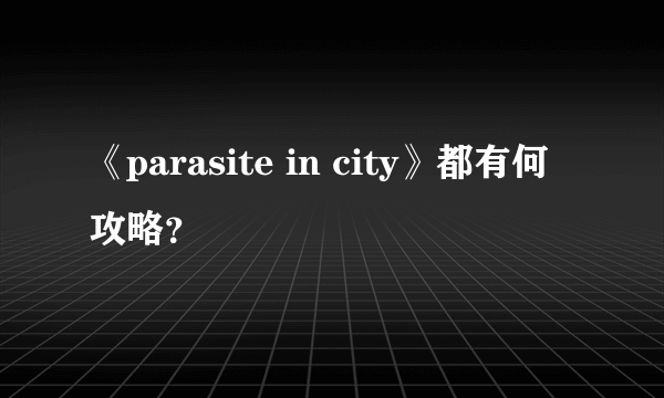 《parasite in city》都有何攻略？