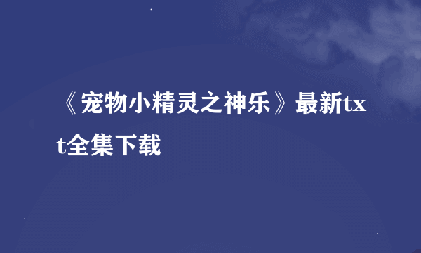 《宠物小精灵之神乐》最新txt全集下载