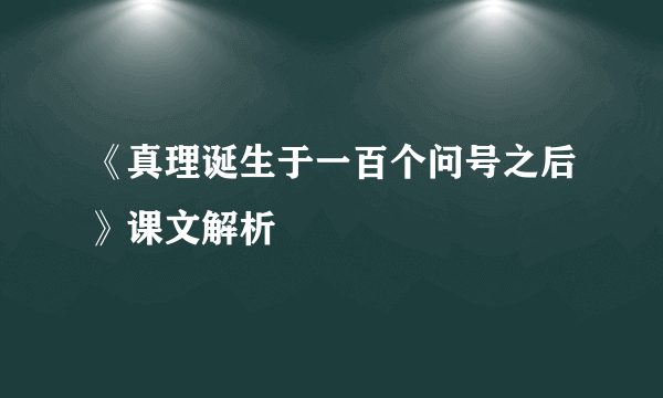 《真理诞生于一百个问号之后》课文解析