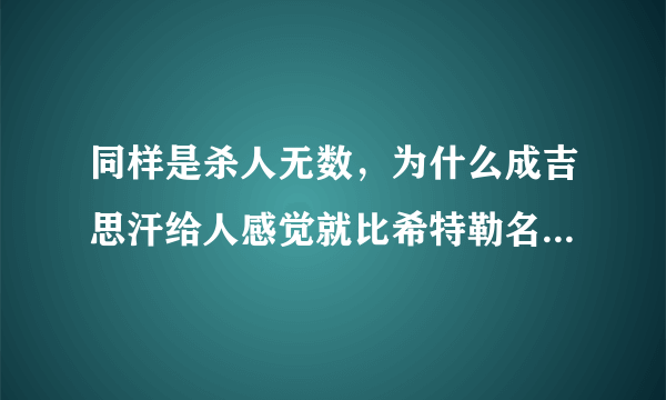 同样是杀人无数，为什么成吉思汗给人感觉就比希特勒名声好的得？