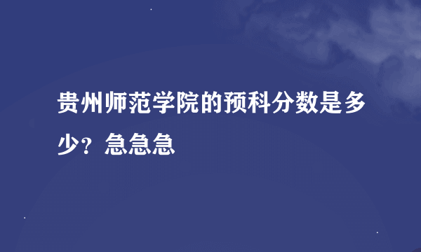 贵州师范学院的预科分数是多少？急急急