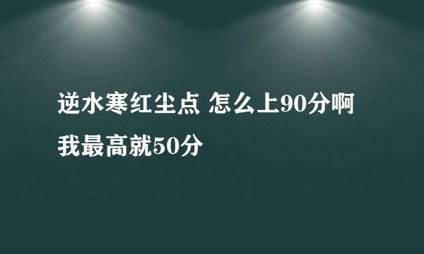 逆水寒红尘点 怎么上90分啊 我最高就50分