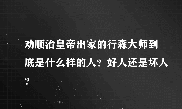 劝顺治皇帝出家的行森大师到底是什么样的人？好人还是坏人？