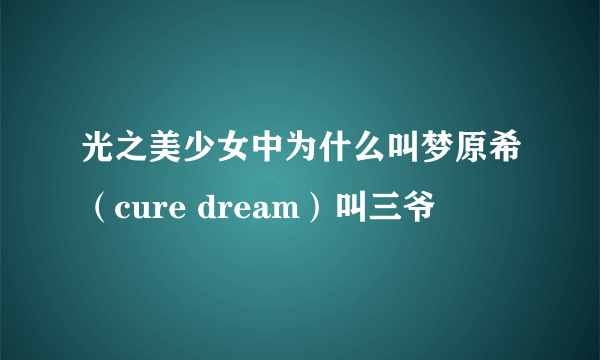 光之美少女中为什么叫梦原希（cure dream）叫三爷