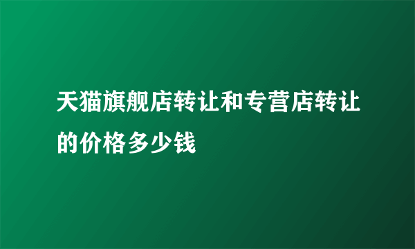 天猫旗舰店转让和专营店转让的价格多少钱