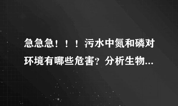 急急急！！！污水中氮和磷对环境有哪些危害？分析生物脱氮除磷过程中不同阶段微生物作用的特点？