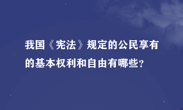 我国《宪法》规定的公民享有的基本权利和自由有哪些？