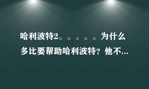 哈利波特2。。。。。为什么多比要帮助哈利波特？他不是马福尔他家的么？？？还有多比为什么比马福尔还猛？