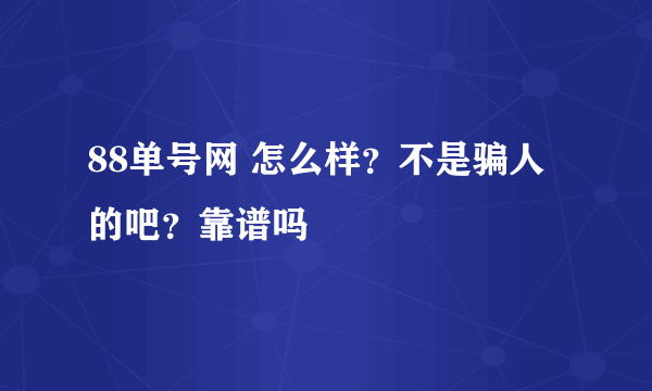 88单号网 怎么样？不是骗人的吧？靠谱吗