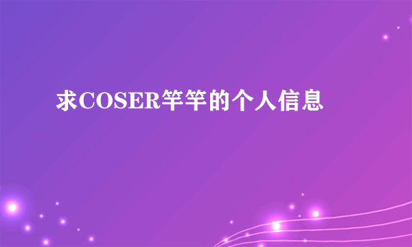 求COSER竿竿的个人信息