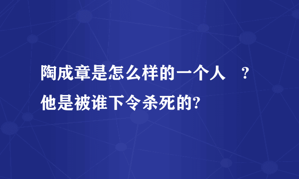 陶成章是怎么样的一个人   ?他是被谁下令杀死的?