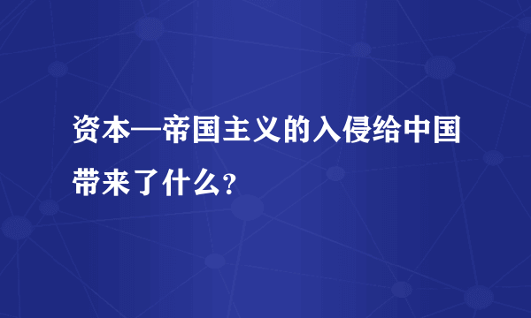 资本—帝国主义的入侵给中国带来了什么？