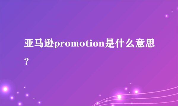 亚马逊promotion是什么意思？