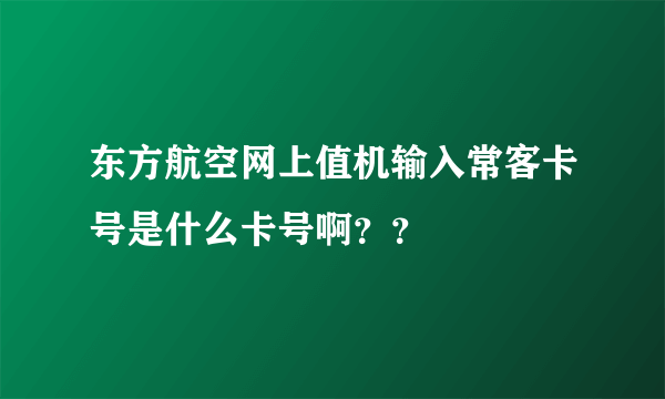 东方航空网上值机输入常客卡号是什么卡号啊？？