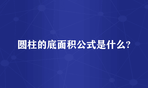 圆柱的底面积公式是什么?