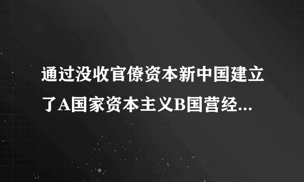 通过没收官僚资本新中国建立了A国家资本主义B国营经济C、合作社经济D、民族资本主义经济