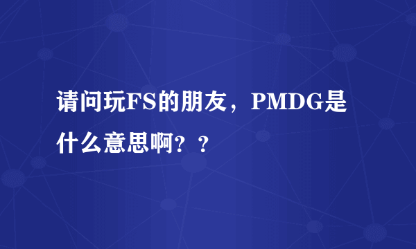 请问玩FS的朋友，PMDG是什么意思啊？？