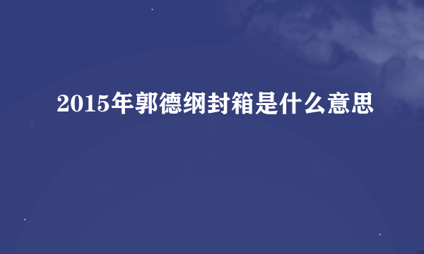 2015年郭德纲封箱是什么意思