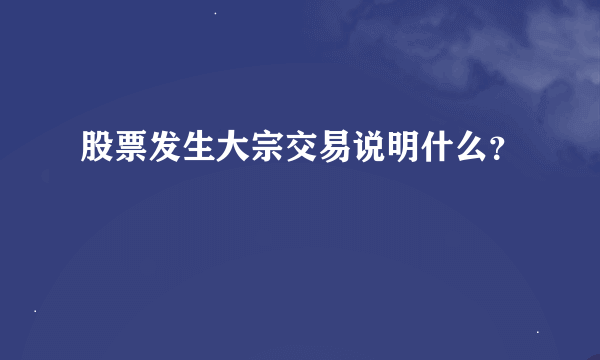 股票发生大宗交易说明什么？