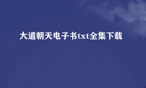 大道朝天电子书txt全集下载