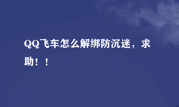 QQ飞车怎么解绑防沉迷，求助！！