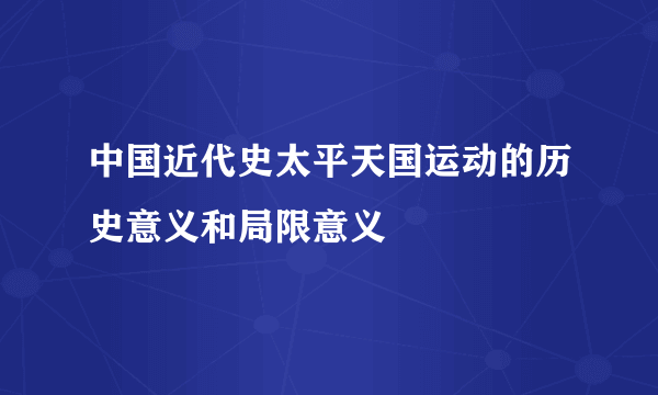 中国近代史太平天国运动的历史意义和局限意义