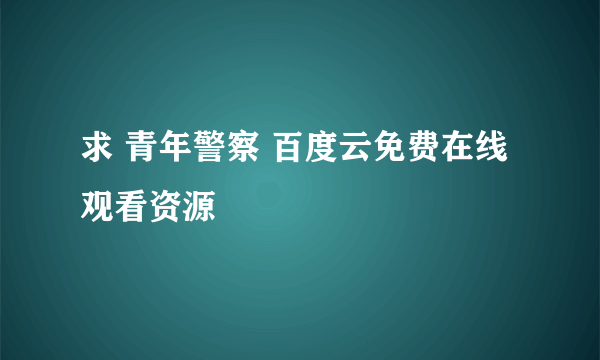 求 青年警察 百度云免费在线观看资源