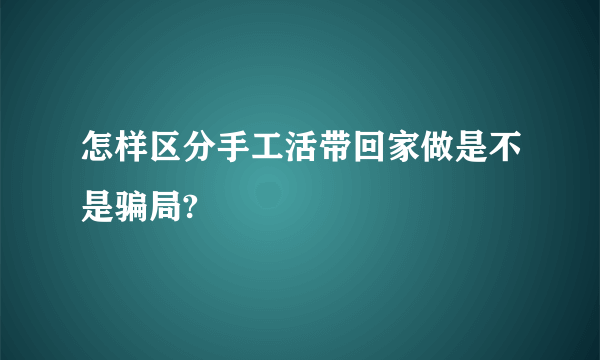 怎样区分手工活带回家做是不是骗局?