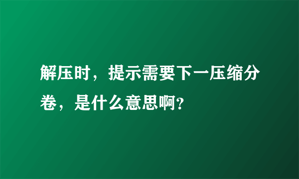 解压时，提示需要下一压缩分卷，是什么意思啊？