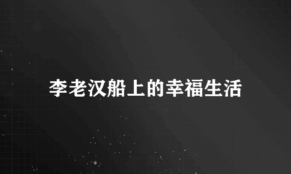 李老汉船上的幸福生活